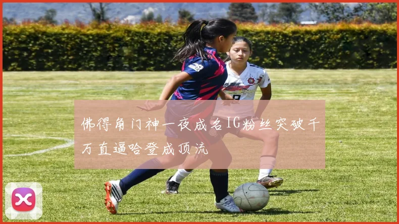 佛得角门神一夜成名IG粉丝突破千万直逼哈登成顶流