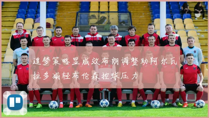 追梦策略显成效布朗调整助阿尔瓦拉多减轻布伦森控球压力