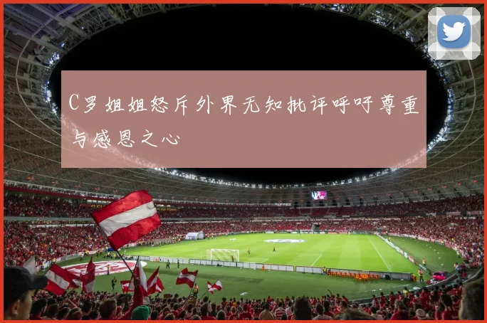 C罗姐姐怒斥外界无知批评呼吁尊重与感恩之心