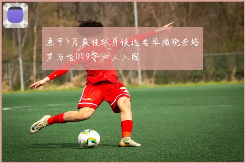 意甲5月最佳球员候选名单揭晓劳塔罗马伦DV9等六人入围