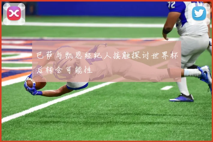 巴萨与凯恩经纪人接触探讨世界杯后转会可能性