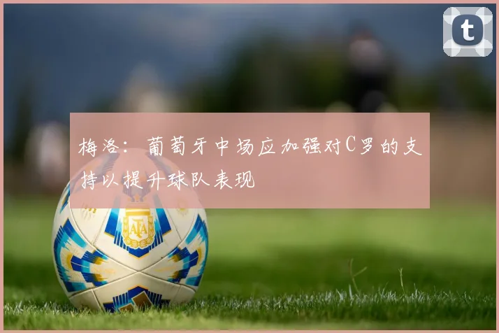 梅洛：葡萄牙中场应加强对C罗的支持以提升球队表现