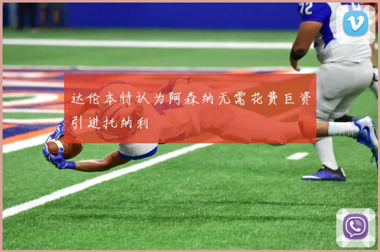 达伦本特认为阿森纳无需花费巨资引进托纳利