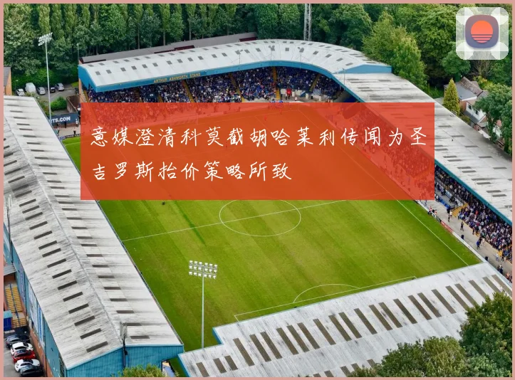 意媒澄清科莫截胡哈莱利传闻为圣吉罗斯抬价策略所致