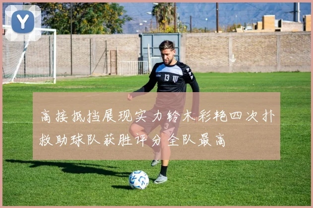 高接抵挡展现实力铃木彩艳四次扑救助球队获胜评分全队最高