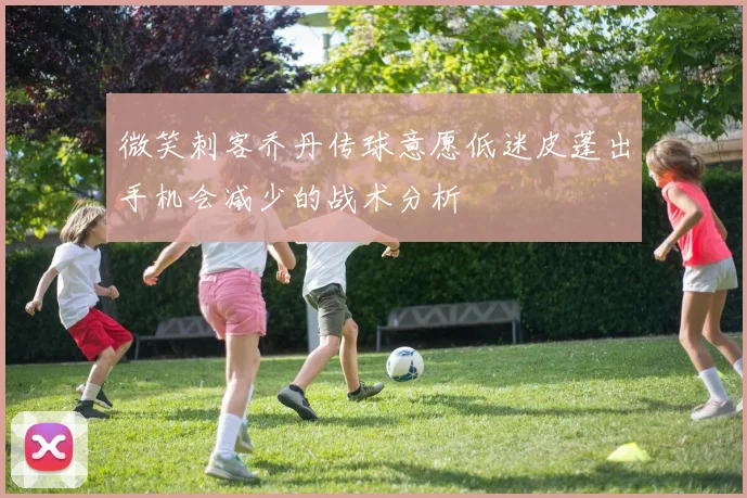 微笑刺客乔丹传球意愿低迷皮蓬出手机会减少的战术分析