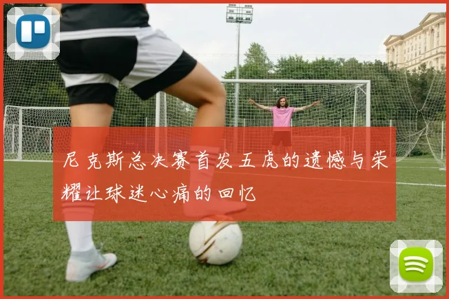 尼克斯总决赛首发五虎的遗憾与荣耀让球迷心痛的回忆