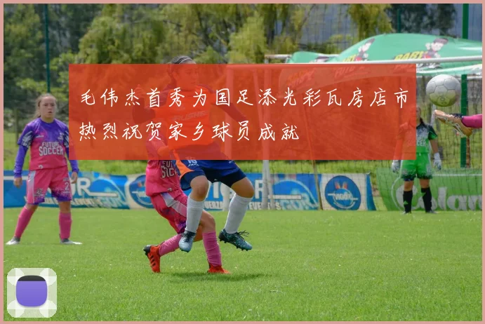 毛伟杰首秀为国足添光彩瓦房店市热烈祝贺家乡球员成就